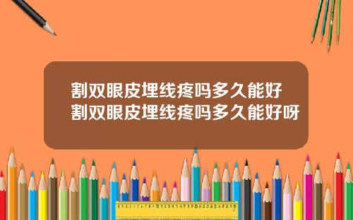 割双眼皮埋线疼吗多久能好割双眼皮埋线疼吗多久能好呀