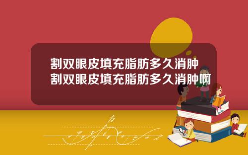 割双眼皮填充脂肪多久消肿割双眼皮填充脂肪多久消肿啊