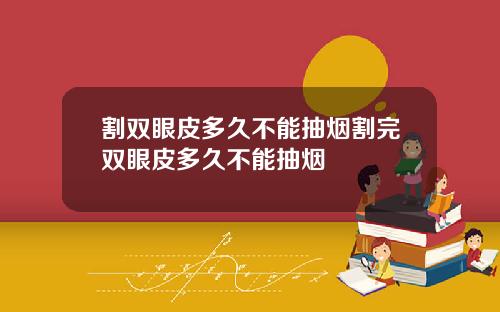 割双眼皮多久不能抽烟割完双眼皮多久不能抽烟