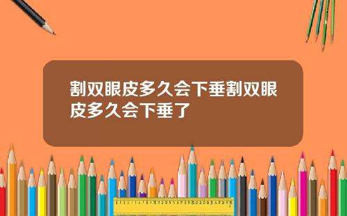 割双眼皮多久会下垂割双眼皮多久会下垂了
