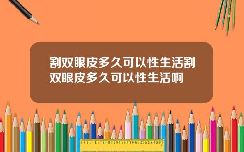 割双眼皮多久可以性生活割双眼皮多久可以性生活啊