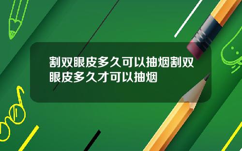 割双眼皮多久可以抽烟割双眼皮多久才可以抽烟
