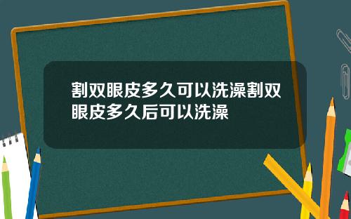 割双眼皮多久可以洗澡割双眼皮多久后可以洗澡