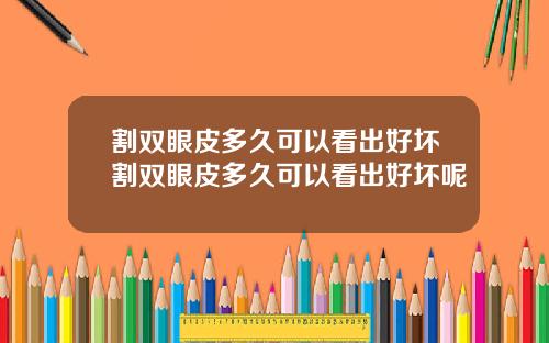 割双眼皮多久可以看出好坏割双眼皮多久可以看出好坏呢