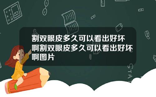 割双眼皮多久可以看出好坏啊割双眼皮多久可以看出好坏啊图片