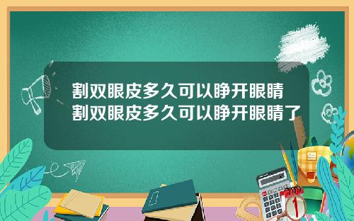 割双眼皮多久可以睁开眼睛割双眼皮多久可以睁开眼睛了