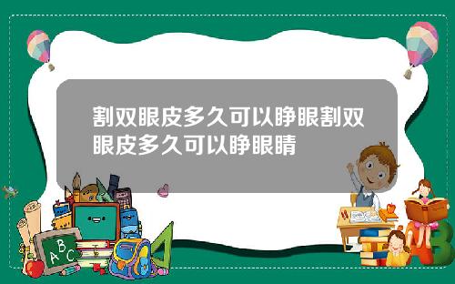 割双眼皮多久可以睁眼割双眼皮多久可以睁眼睛