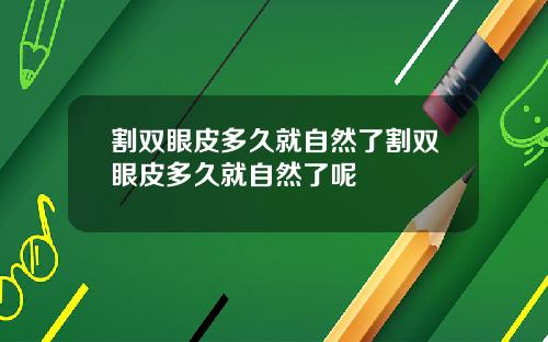 割双眼皮多久就自然了割双眼皮多久就自然了呢
