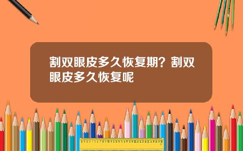 割双眼皮多久恢复期？割双眼皮多久恢复呢