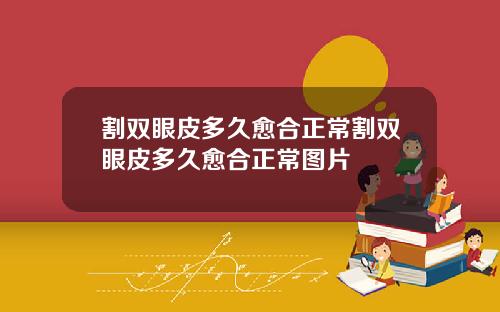 割双眼皮多久愈合正常割双眼皮多久愈合正常图片