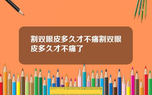 割双眼皮多久才不痛割双眼皮多久才不痛了