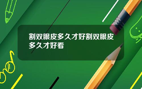 割双眼皮多久才好割双眼皮多久才好看