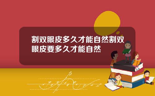 割双眼皮多久才能自然割双眼皮要多久才能自然