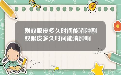 割双眼皮多久时间能消肿割双眼皮多久时间能消肿啊