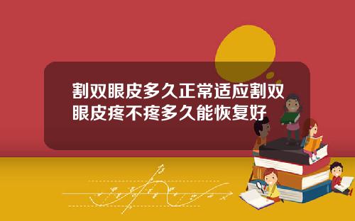 割双眼皮多久正常适应割双眼皮疼不疼多久能恢复好