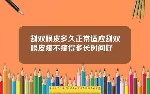 割双眼皮多久正常适应割双眼皮疼不疼得多长时间好