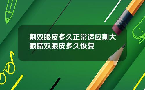 割双眼皮多久正常适应割大眼睛双眼皮多久恢复