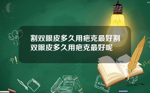 割双眼皮多久用疤克最好割双眼皮多久用疤克最好呢