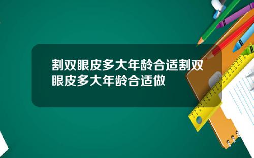 割双眼皮多大年龄合适割双眼皮多大年龄合适做