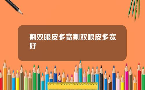 割双眼皮多宽割双眼皮多宽好