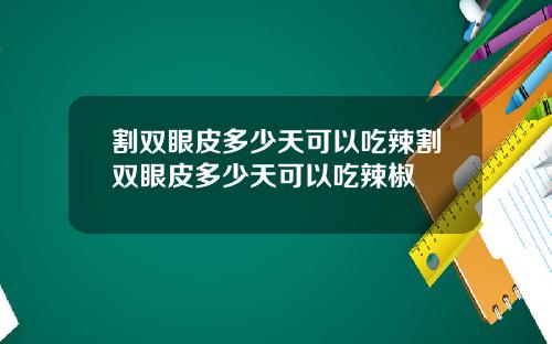 割双眼皮多少天可以吃辣割双眼皮多少天可以吃辣椒