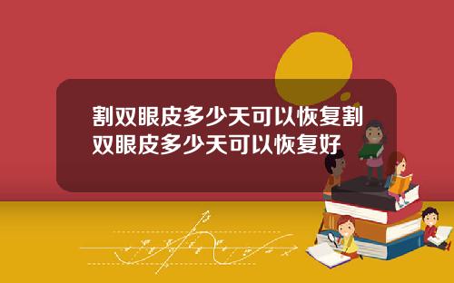 割双眼皮多少天可以恢复割双眼皮多少天可以恢复好