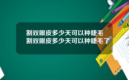 割双眼皮多少天可以种睫毛割双眼皮多少天可以种睫毛了