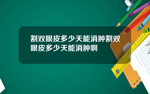 割双眼皮多少天能消肿割双眼皮多少天能消肿啊