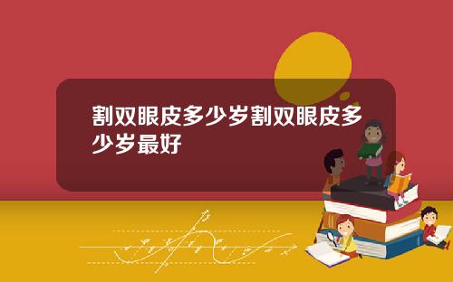 割双眼皮多少岁割双眼皮多少岁最好