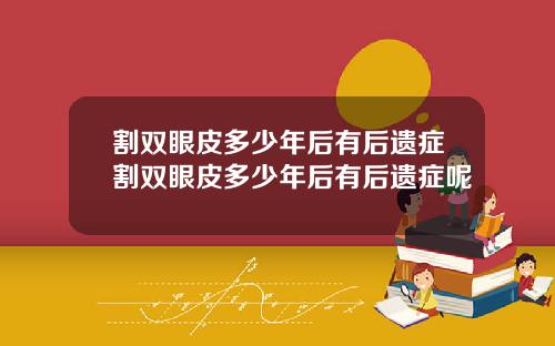 割双眼皮多少年后有后遗症割双眼皮多少年后有后遗症呢