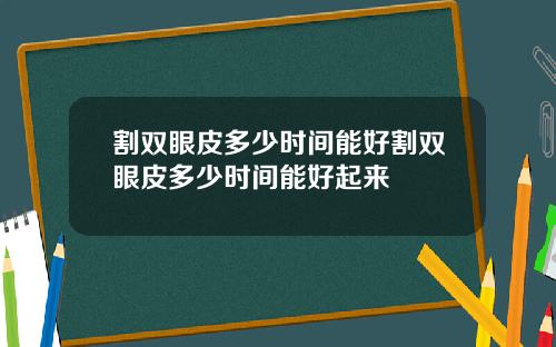 割双眼皮多少时间能好割双眼皮多少时间能好起来