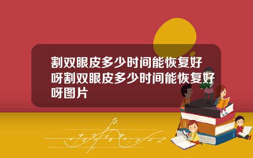 割双眼皮多少时间能恢复好呀割双眼皮多少时间能恢复好呀图片