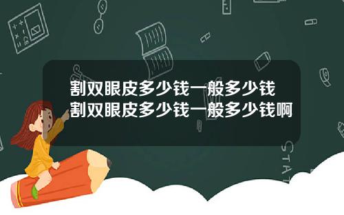 割双眼皮多少钱一般多少钱割双眼皮多少钱一般多少钱啊