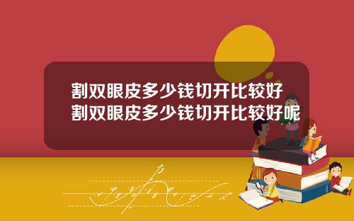 割双眼皮多少钱切开比较好割双眼皮多少钱切开比较好呢