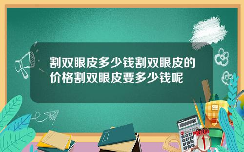 割双眼皮多少钱割双眼皮的价格割双眼皮要多少钱呢