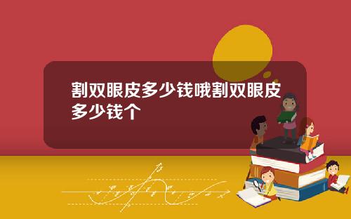 割双眼皮多少钱哦割双眼皮多少钱个