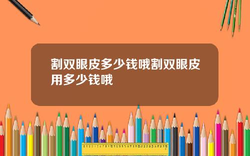 割双眼皮多少钱哦割双眼皮用多少钱哦