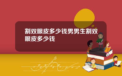 割双眼皮多少钱男男生割双眼皮多少钱