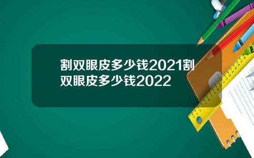 割双眼皮多少钱2021割双眼皮多少钱2022