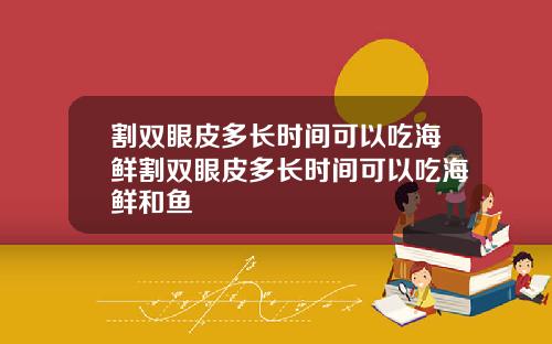 割双眼皮多长时间可以吃海鲜割双眼皮多长时间可以吃海鲜和鱼