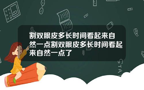 割双眼皮多长时间看起来自然一点割双眼皮多长时间看起来自然一点了