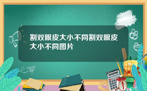割双眼皮大小不同割双眼皮大小不同图片