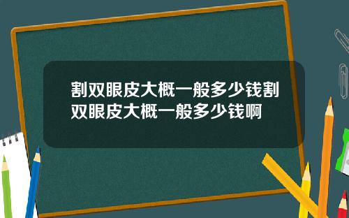 割双眼皮大概一般多少钱割双眼皮大概一般多少钱啊