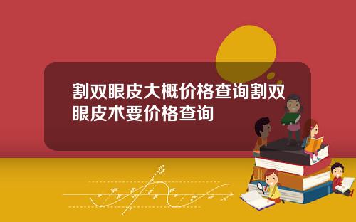 割双眼皮大概价格查询割双眼皮术要价格查询