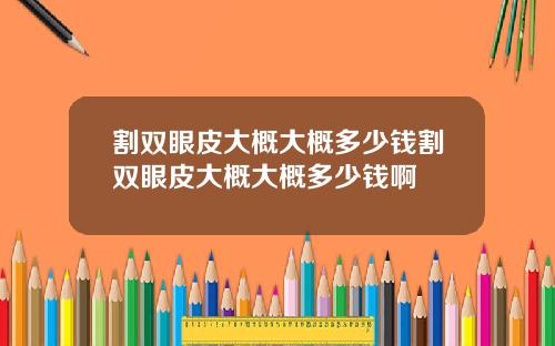 割双眼皮大概大概多少钱割双眼皮大概大概多少钱啊
