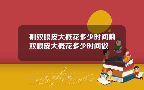 割双眼皮大概花多少时间割双眼皮大概花多少时间做