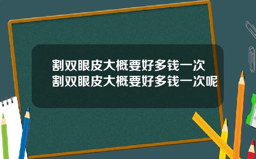 割双眼皮大概要好多钱一次割双眼皮大概要好多钱一次呢