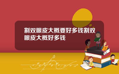 割双眼皮大概要好多钱割双眼皮大概好多钱