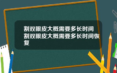 割双眼皮大概需要多长时间割双眼皮大概需要多长时间恢复