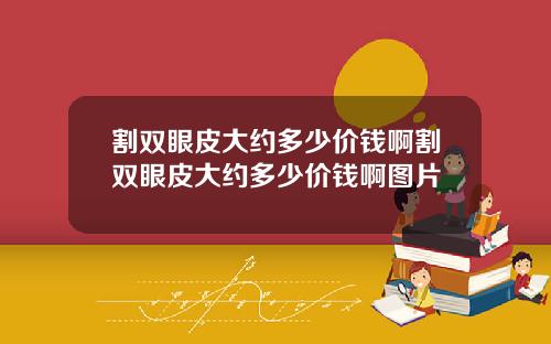 割双眼皮大约多少价钱啊割双眼皮大约多少价钱啊图片